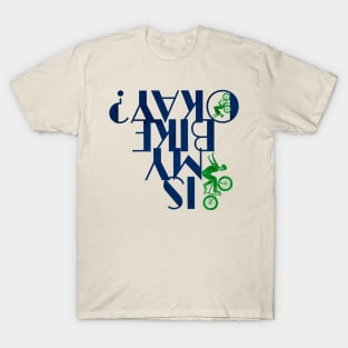 IS MY BIKE OKAY? UPSIDE DOWN TEXT T-Shirt